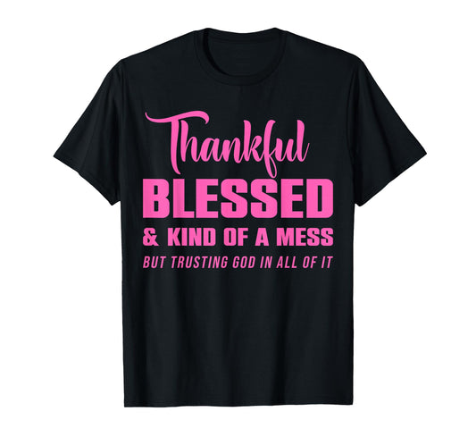 Thankful Blessed Kind of A Mess But Trusting God in All T-Shirt