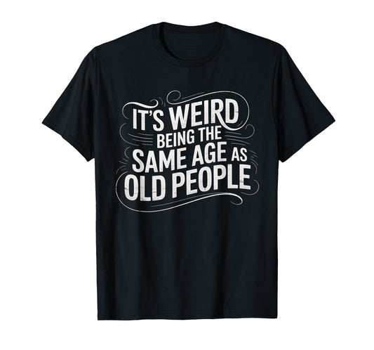 It's Weird Being The Same Age As Old People Funny Saying T-Shirt
