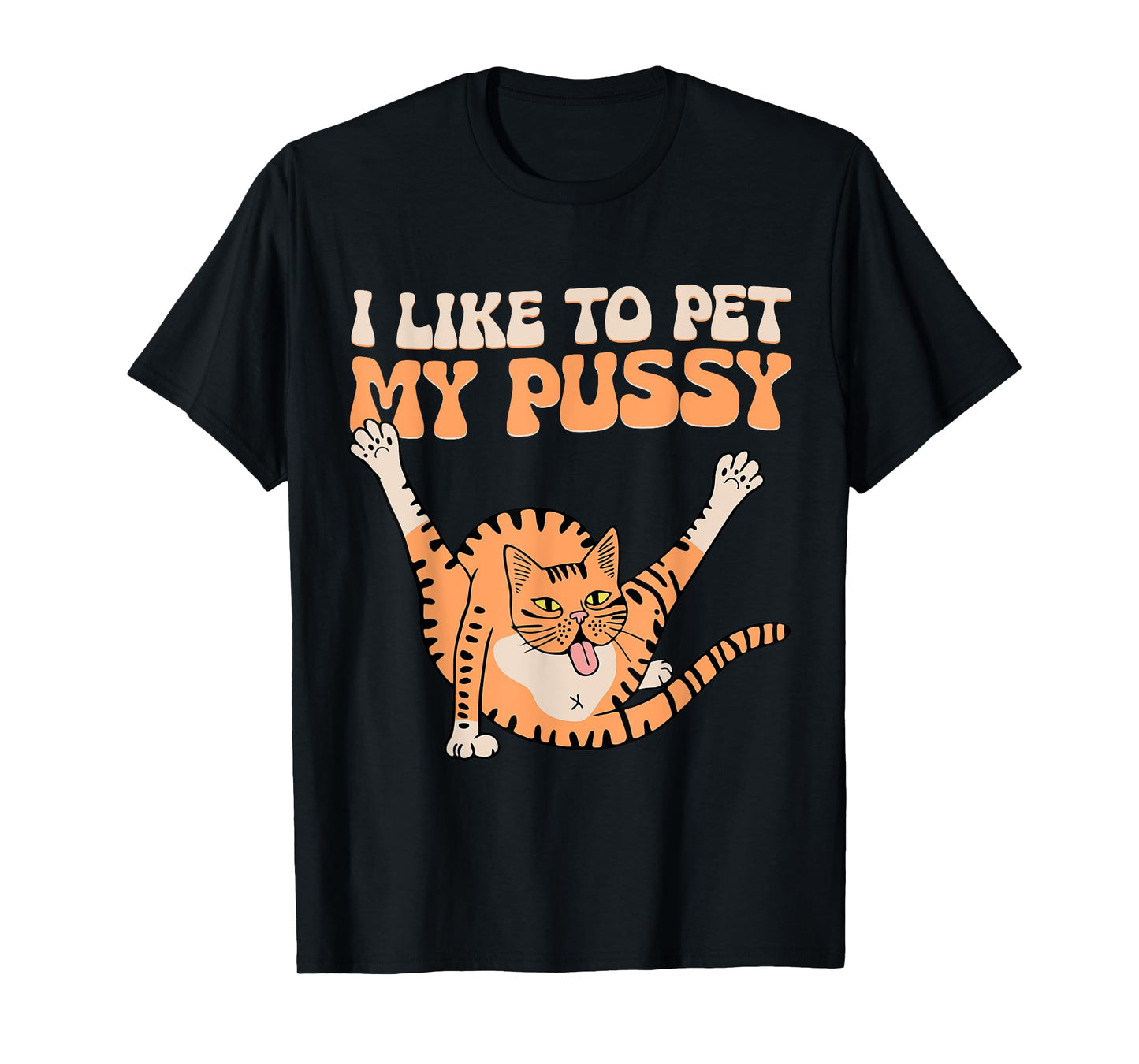 I Like To Pet My Pussy Funny Hilarious Sarcastic Cat Lovers Men Women T-Shirt