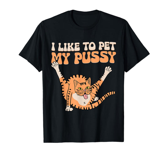 I Like To Pet My Pussy Funny Hilarious Sarcastic Cat Lovers Men Women T-Shirt