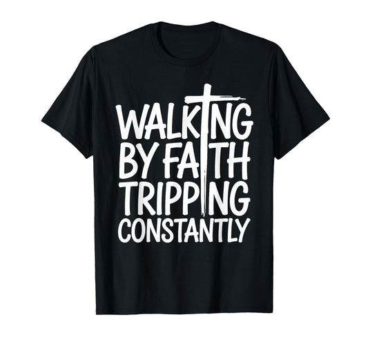 Walking by Faith Tripping Constantly Funny Walk with God T-Shirt