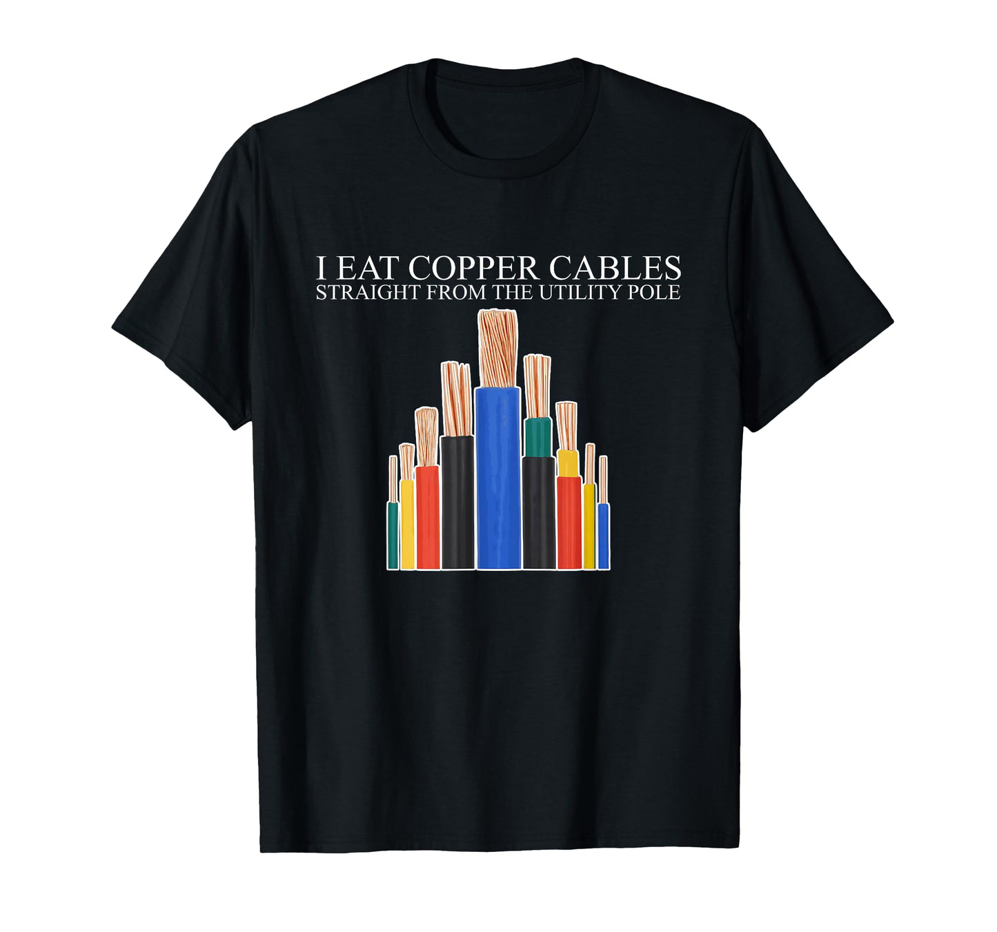 I Eat Copper Cables Straight From The Utility Pole Quote T-Shirt
