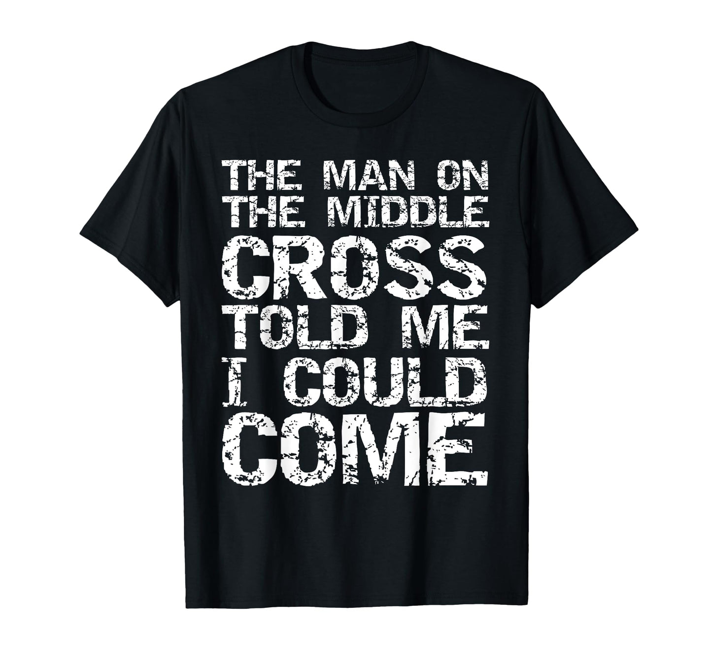 The Man on the Middle Cross Told Me I Could Come Christian T-Shirt