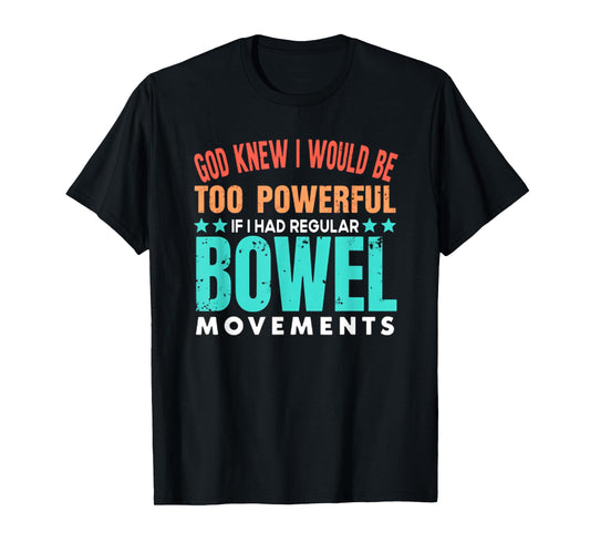 God Knew I Would Be Too Powerful If I Had Bowel Movements T-Shirt