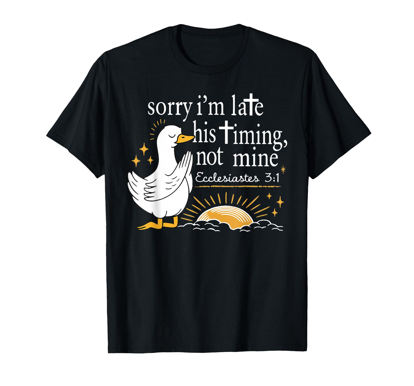 Sorry I'm Late his Timing not Mine, Funny Christian Goose T-Shirt