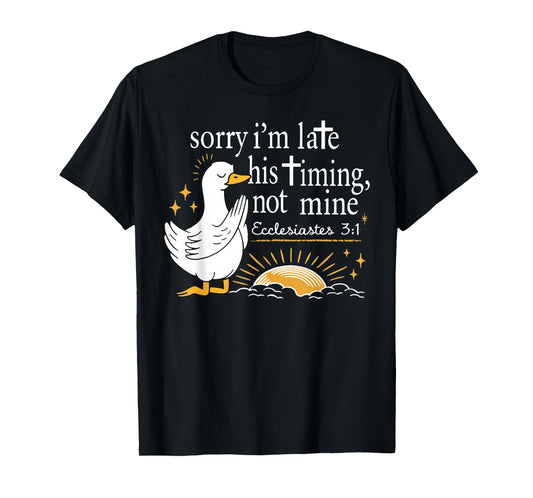 Sorry I'm Late his Timing not Mine, Funny Christian Goose T-Shirt