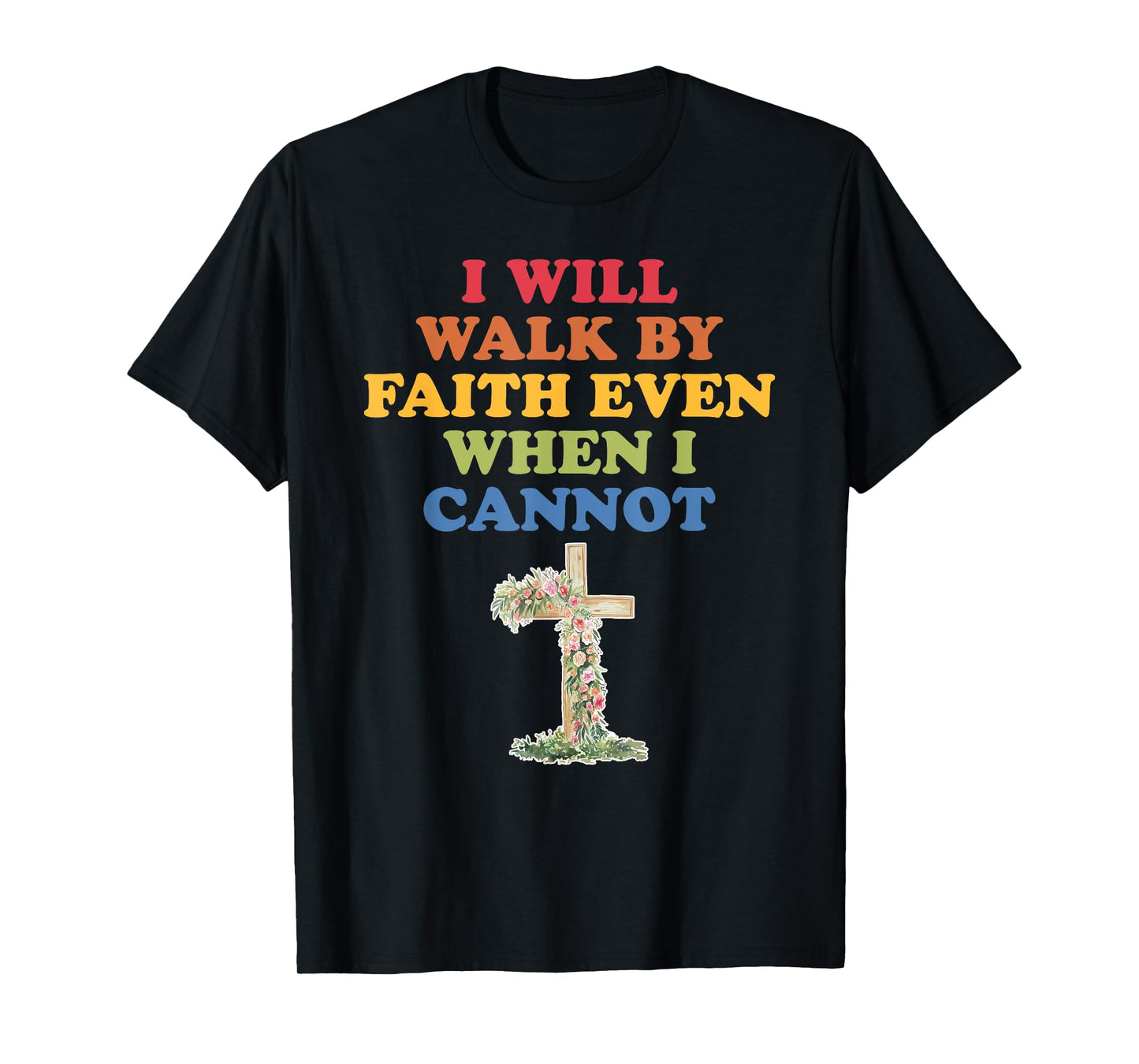 I Will Walk By Faith Even When I Cannot T-Shirt