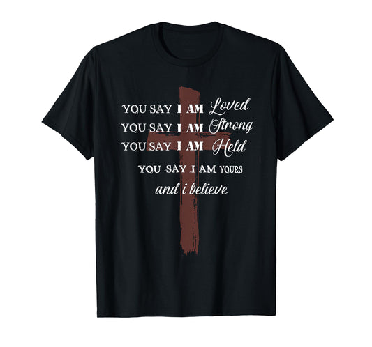 ou Say I am Loved am Strong am Held am Loved and I Believe T-Shirt