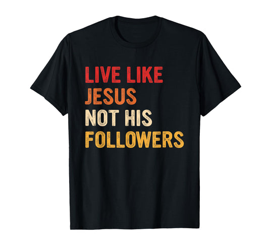 Live Like Jesus Not His Followers Inspiring Christian T-Shirt