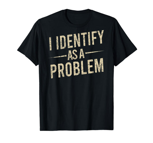 I Identify As A Problem Funny Humor Joke Sarcastic (On Back) T-Shirt