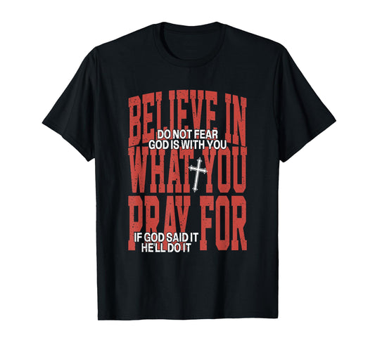 Believe In What You Pray For Do Not Fear God Is With You T-Shirt