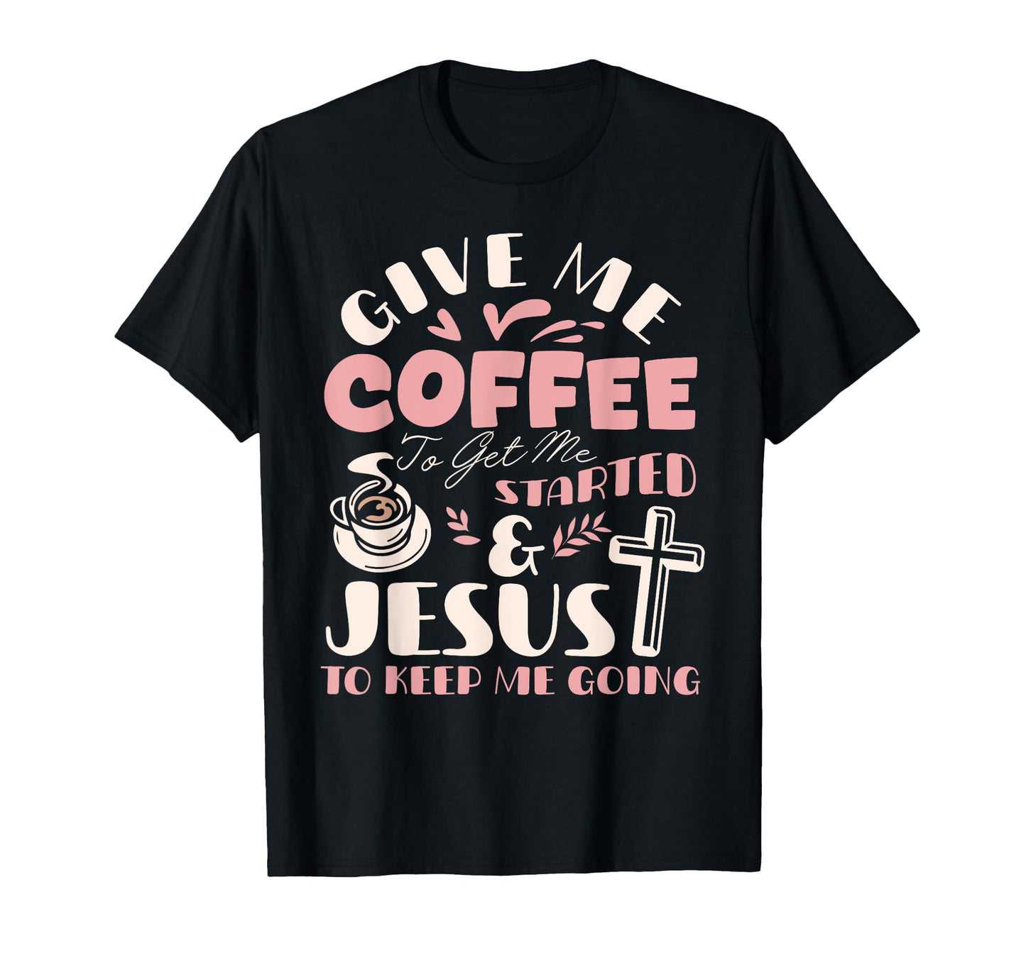 Give Me Coffee To Get Me Started And Jesus To Keep Me Going T-Shirt