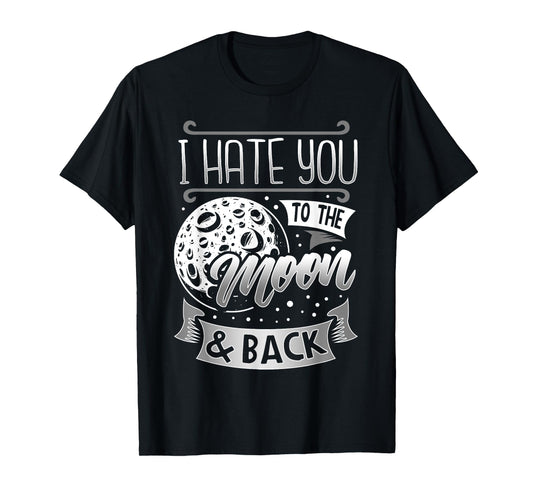 I Hate You To The Moon And Back T-Shirt Funny Sarcastic Gift T-Shirt