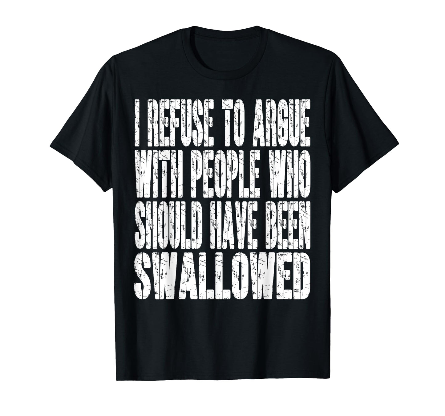 I Refuse To Argue With People Who Should Have Been Swallowed T-Shirt