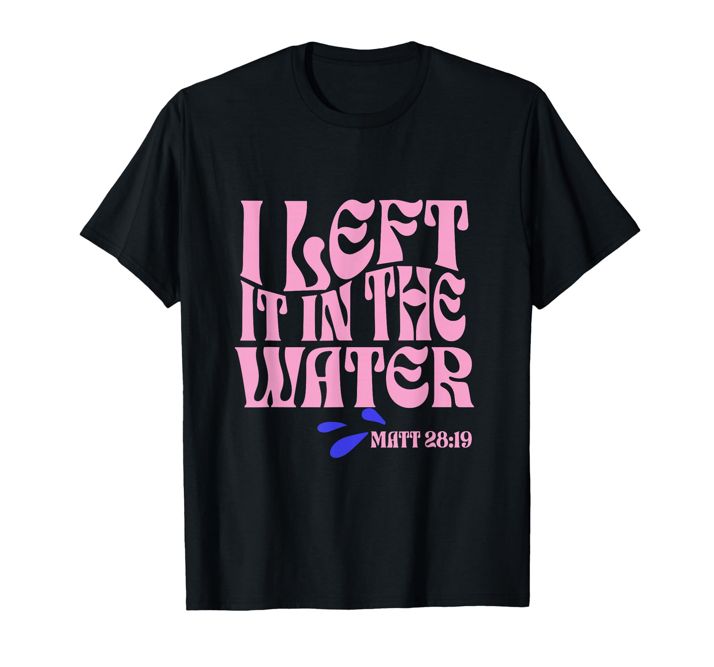 Christian Baptism I Left it in the Water Matthew 28:19 T-Shirt
