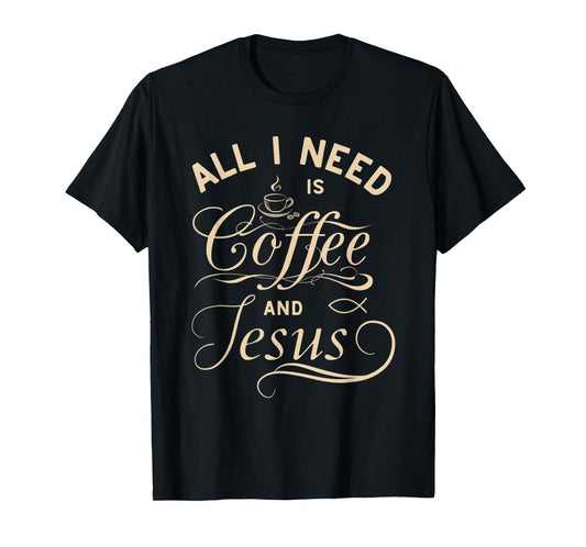 All I Need Is Coffee and Jesus Christian Religious Quote T-Shirt
