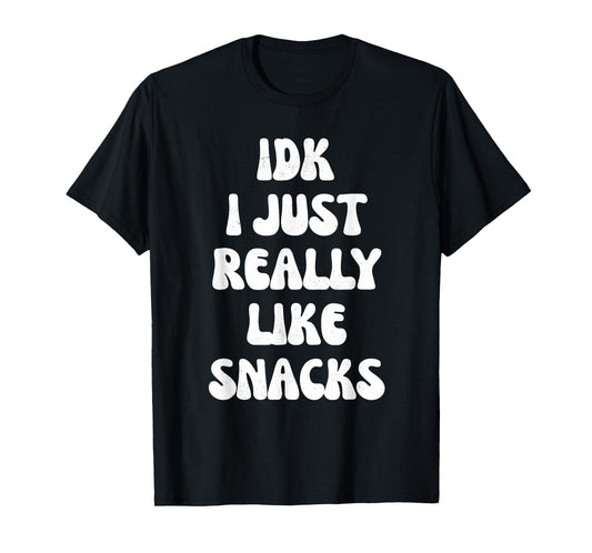idk i just really like snacks funny for snacks lovers T-Shirt