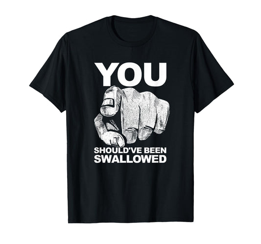 You Should've Been Swallowed Adult Humor Raunchy T-Shirt