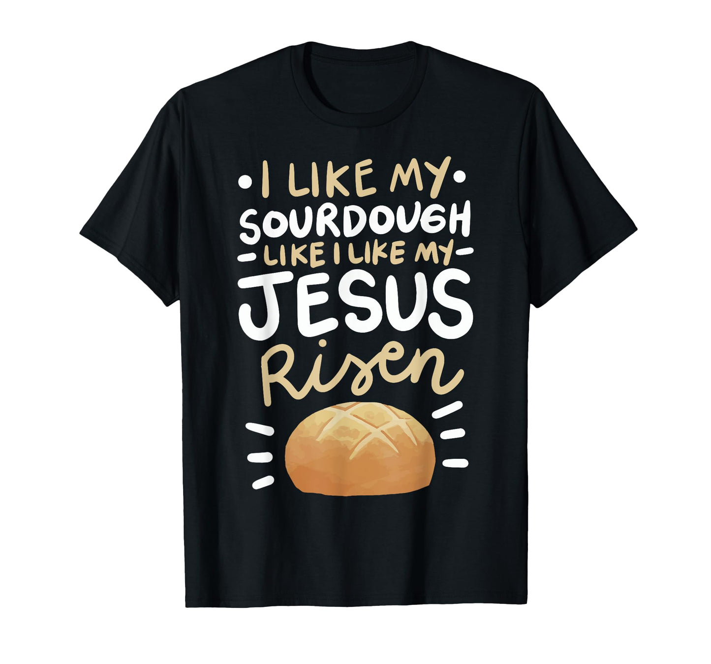 I Like My Sourdough Like I Like My Jesus Risen T-Shirt