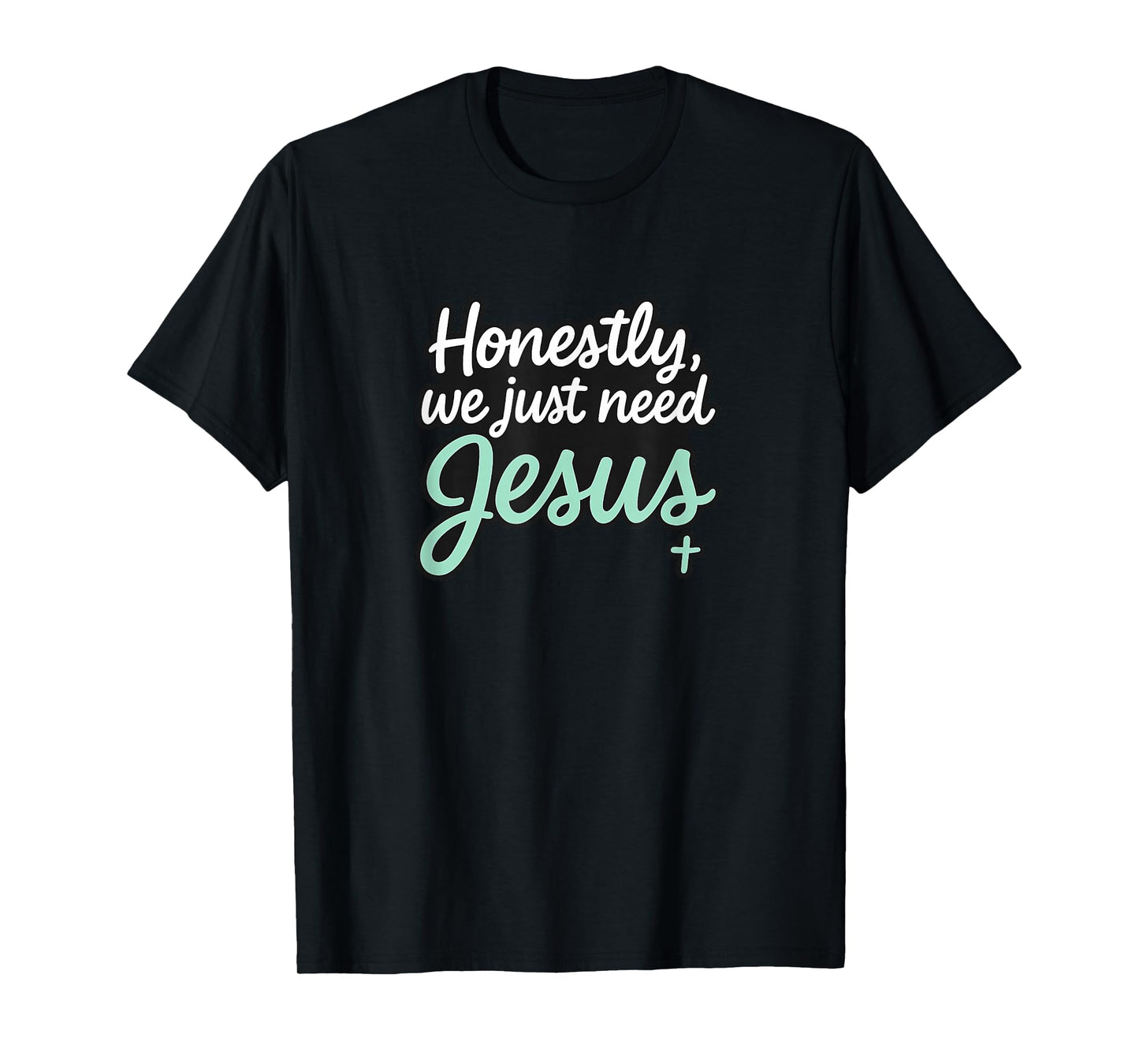 Honestly We Just Need Jesus - Funny Christian Religious T-Shirt