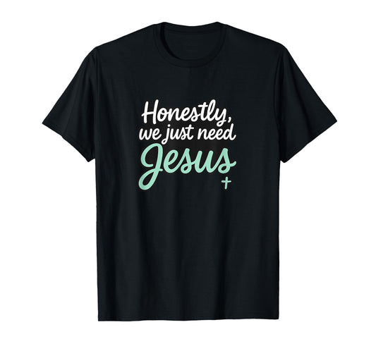 Honestly We Just Need Jesus - Funny Christian Religious T-Shirt
