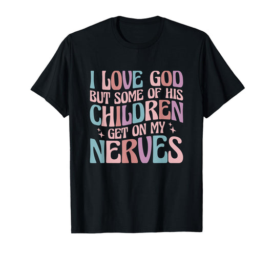 I love God But Some of His Children Get On My Nerves T-Shirt