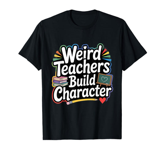 Weird Teachers Build Character Funny Teacher T-Shirt