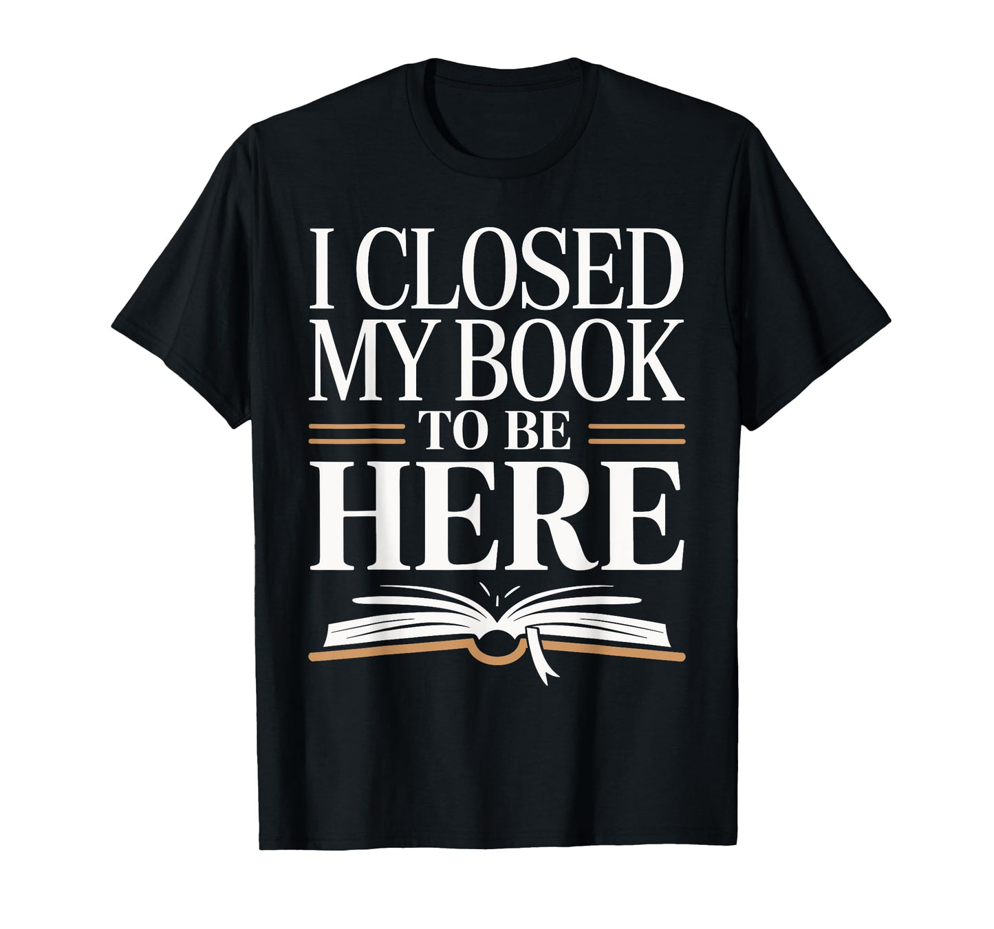 I Closed My Book To Be Here Bold Reader Design T-Shirt