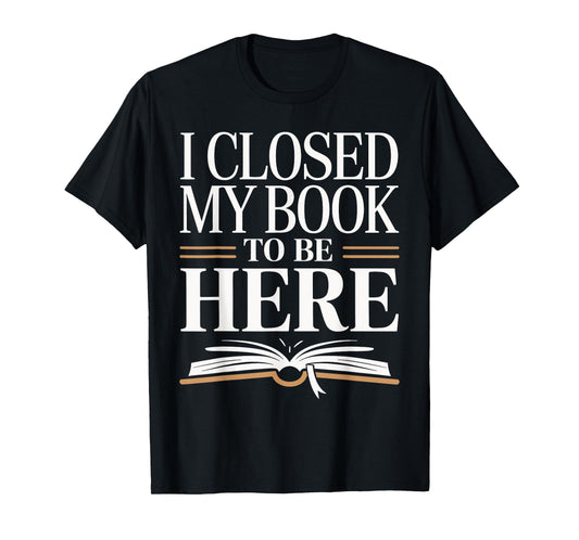 I Closed My Book To Be Here Bold Reader Design T-Shirt