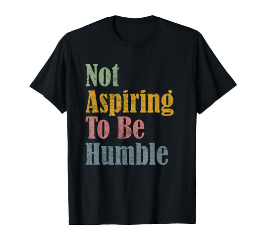 Not Aspiring To Be Humble T-Shirt