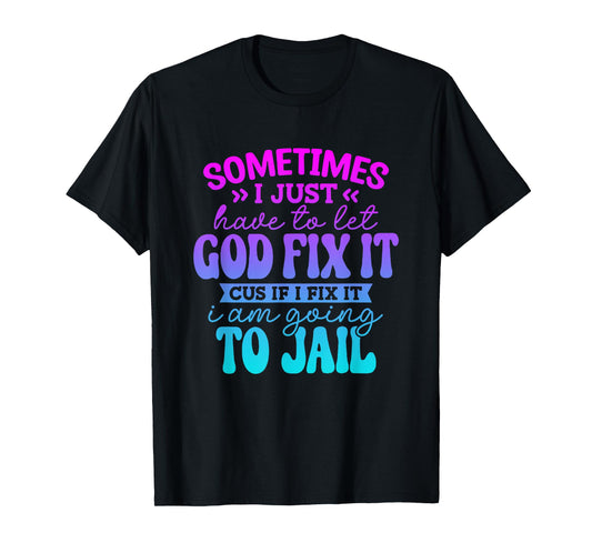 Sometimes I Just Have To Let God Fix It Funny Saying T-Shirt