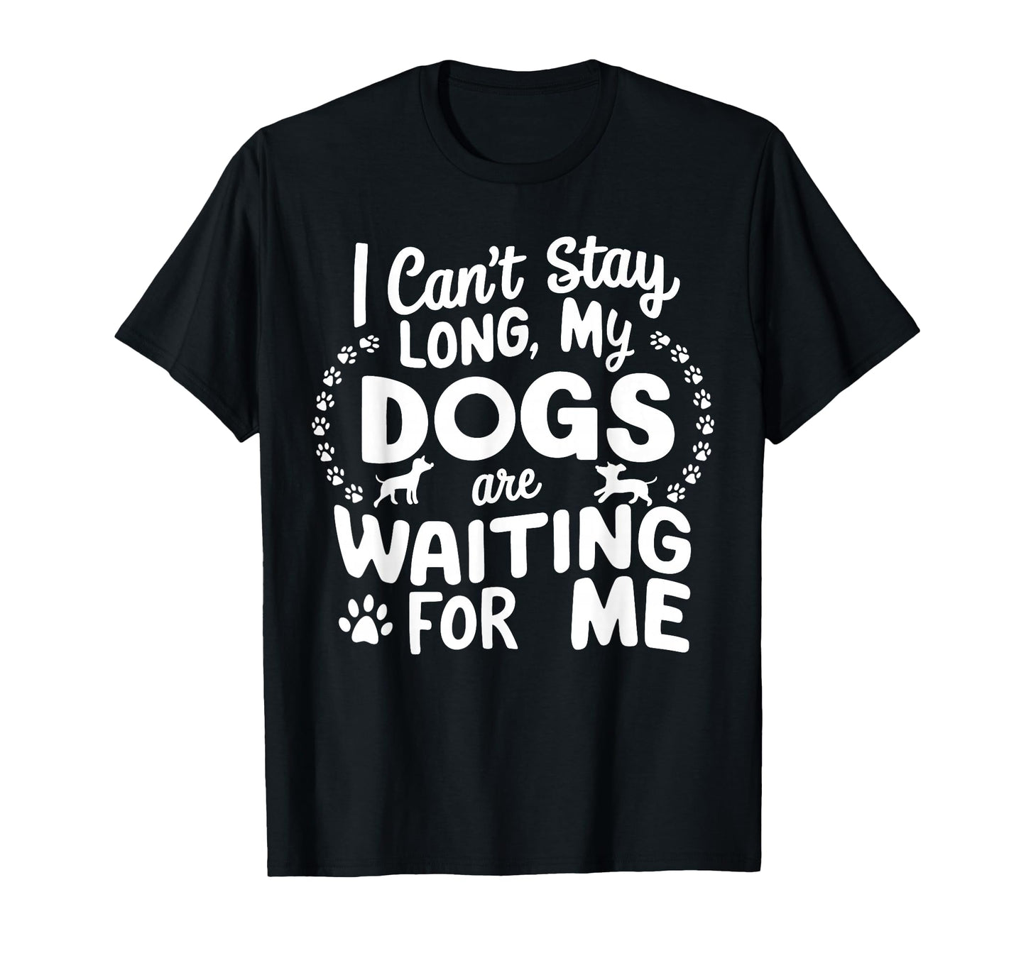 I Can't Stay Long My Dogs Are Waiting For Me Funny Dog Lover T-Shirt