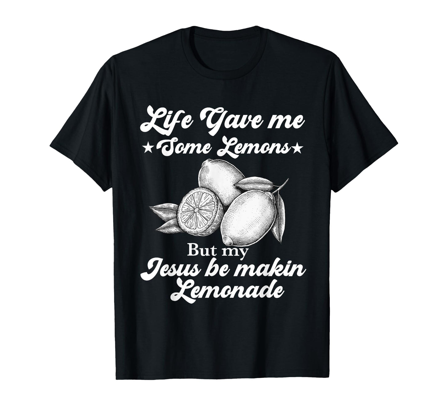 Life Gave Me Some Lemons But My Jesus He Be Making Lemonade T-Shirt