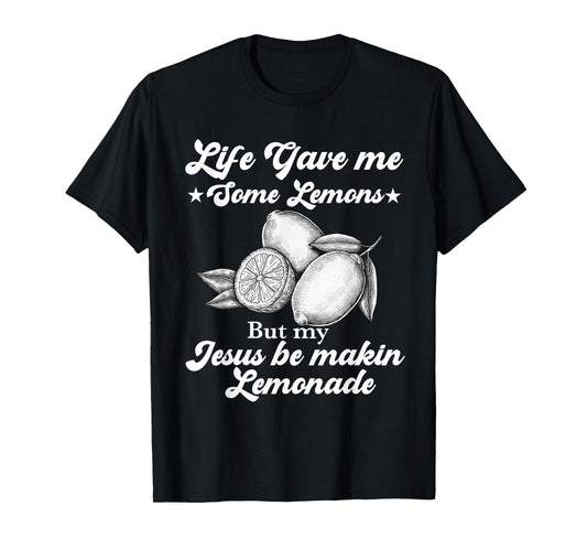Life Gave Me Some Lemons But My Jesus He Be Making Lemonade T-Shirt