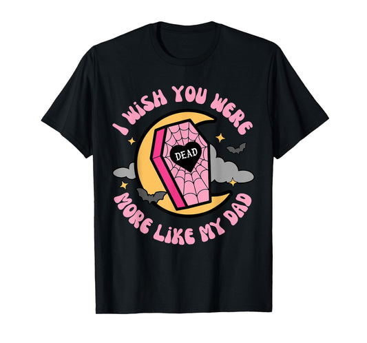 I Wish You Were More Like My-Dad Funny Sarcastic Quote T-Shirt