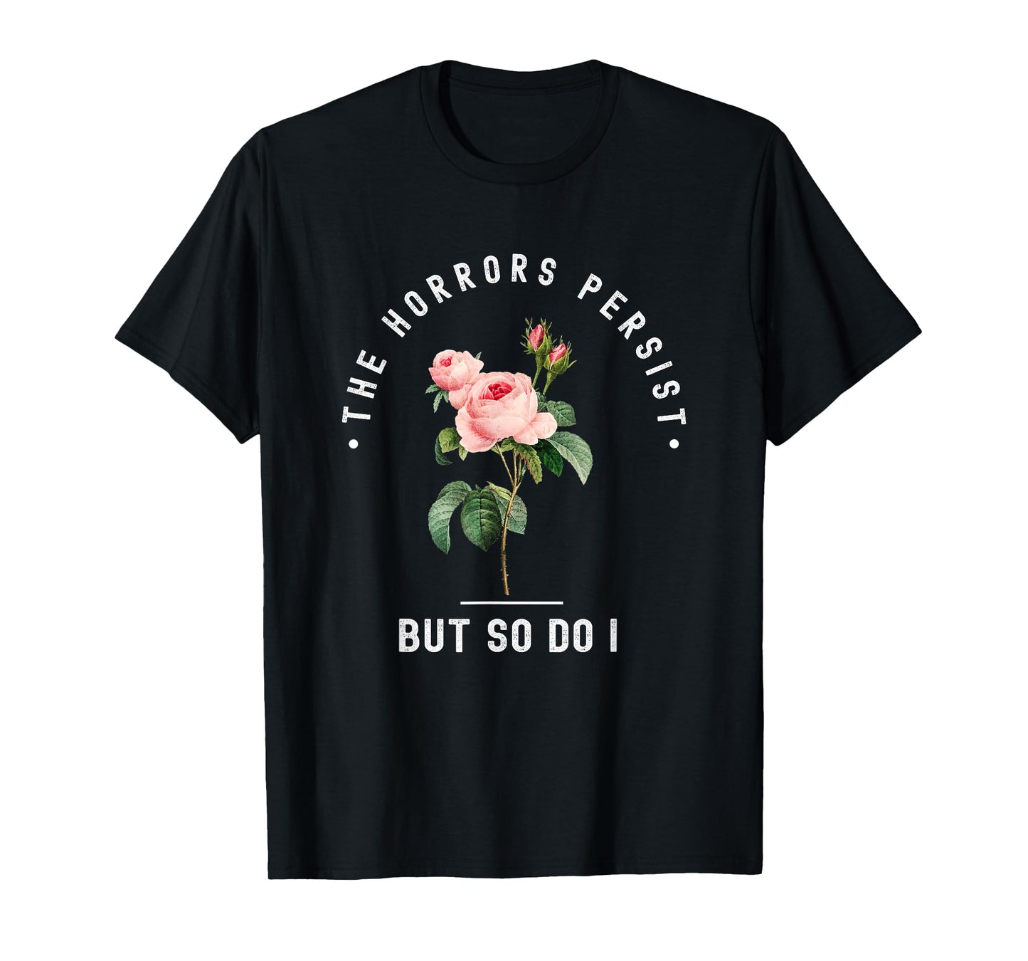 The Horrors Persist But So Do I Humor Floral Roses Design T-Shirt