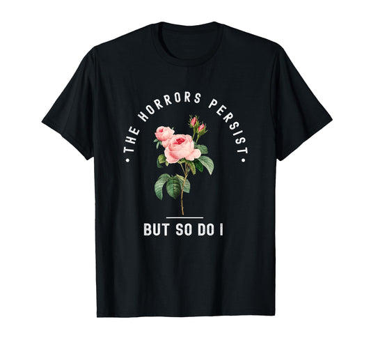 The Horrors Persist But So Do I Humor Floral Roses Design T-Shirt