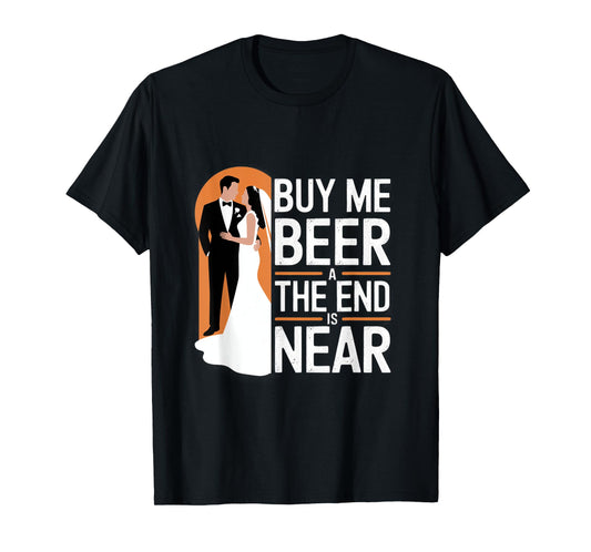 Buy Me Beer The End Is Near Funny Wedding Design T-Shirt