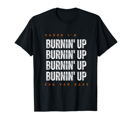 Funny Cause I'm Burnin' Up For You Baby Saying Quote T-Shirt