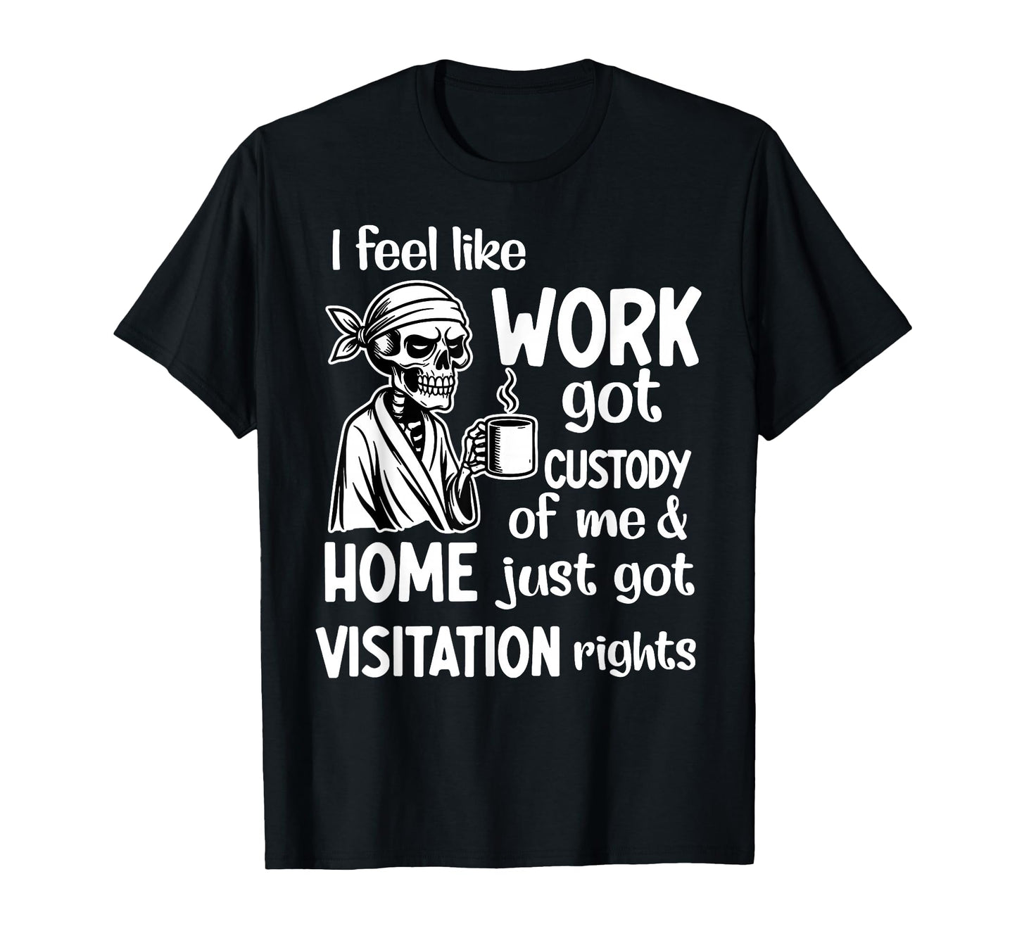 I Feel Like Work Got Custody Anel Custody of Me Funny Saying T-Shirt