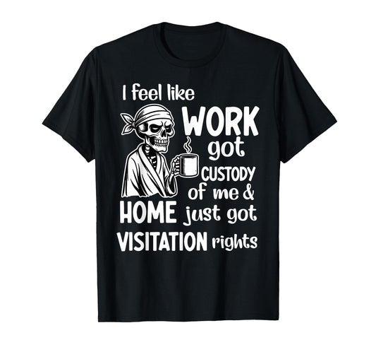 I Feel Like Work Got Custody Anel Custody of Me Funny Saying T-Shirt