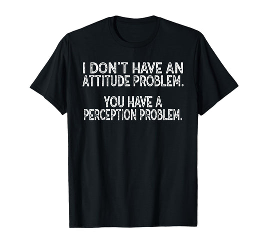 Attitude Problem Perception Quote Graphic Funny Sarcastic T-Shirt