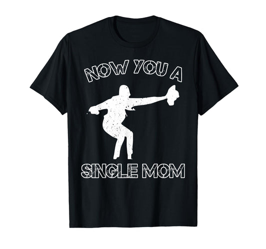 Now You A Single Mom T-Shirt