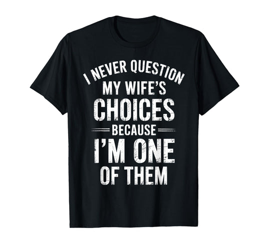 I Never Question My Wife’s Choices Because I’m One Of Them T-Shirt