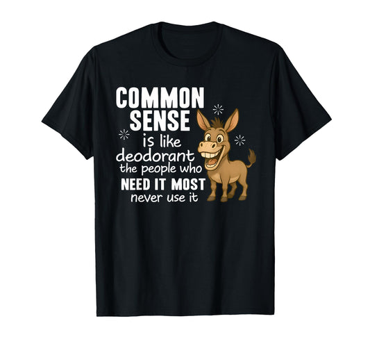 Common Sense Is Like Deodorant The People Who Need It Most T-Shirt