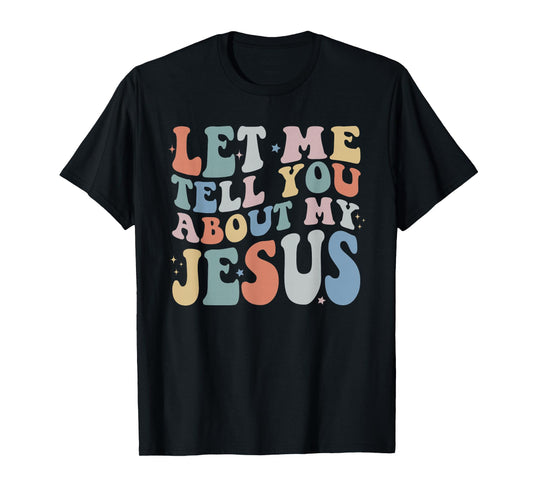 Let Me Tell You About My Jesus Christ Christian Faith T-Shirt