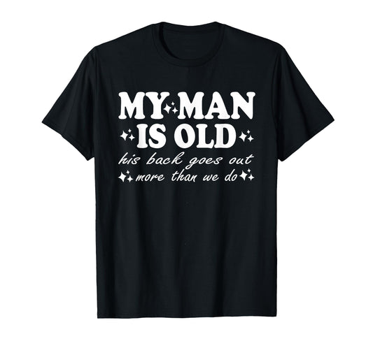 My Man is Old His Back Goes Out More Than We Do Funny Wife T-Shirt