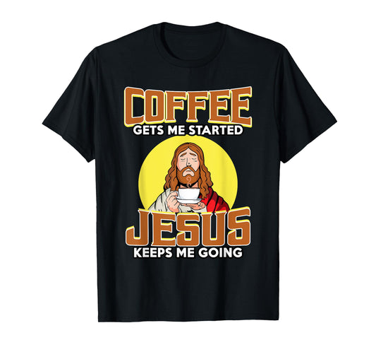 Coffee Gets Me Started Jesus Keeps Me Going For Coffee Lover T-Shirt