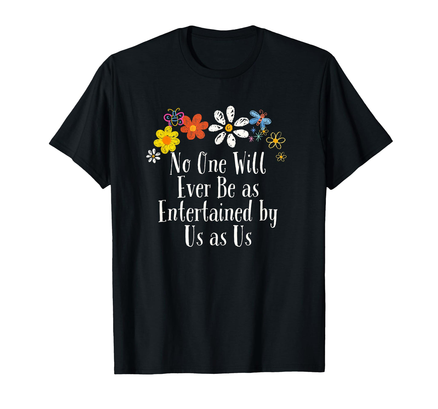 Floral Artwork Art, No One Will Ever Be as Entertained by Us T-Shirt