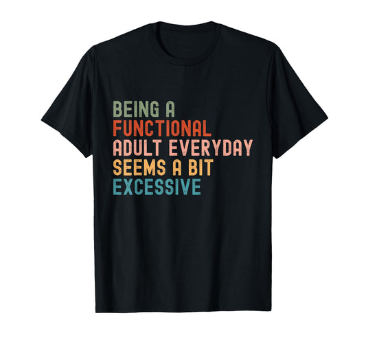 Being A Functional Adult Every Day Seems A Bit Excessive T-Shirt